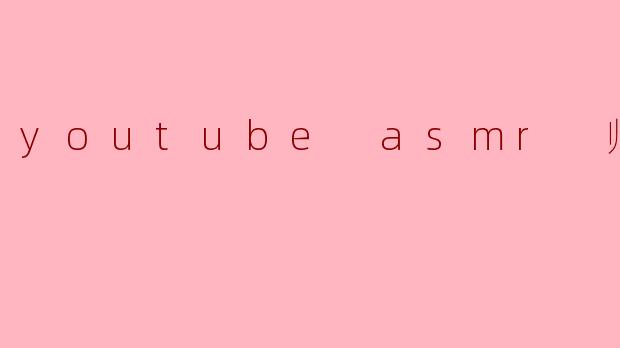 youtube asmr 帅小哥